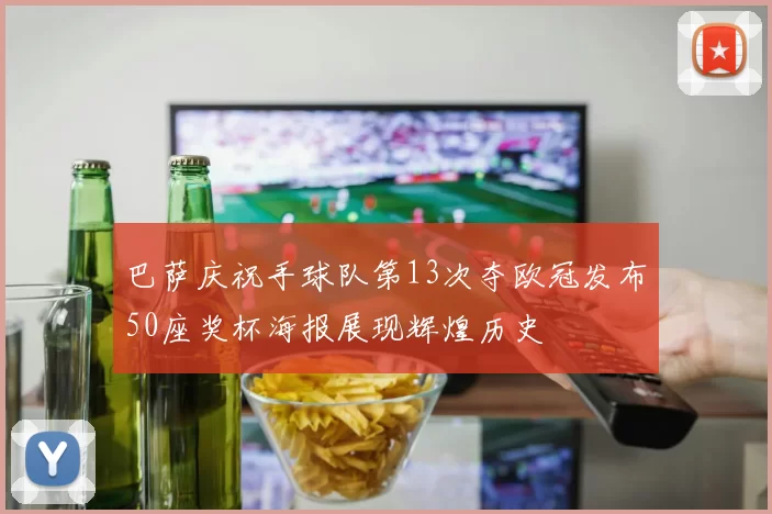 巴萨庆祝手球队第13次夺欧冠发布50座奖杯海报展现辉煌历史