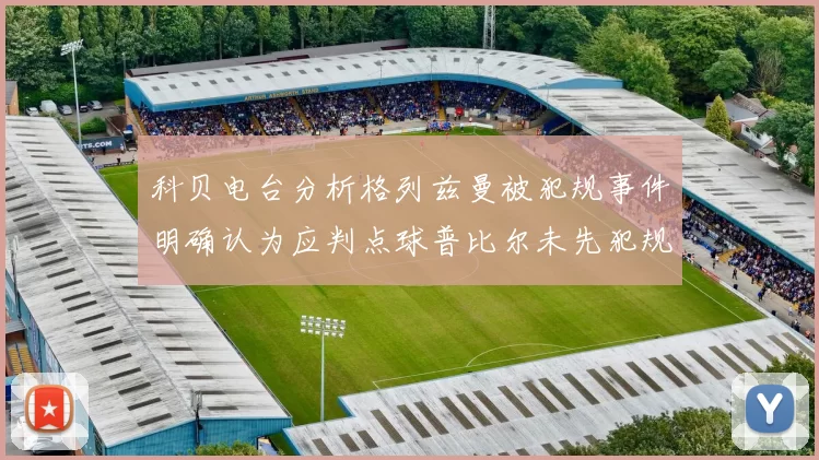科贝电台分析格列兹曼被犯规事件明确认为应判点球普比尔未先犯规