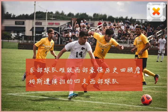 东部球队难敌西部豪强历史回顾詹姆斯遭横扫的四支西部球队