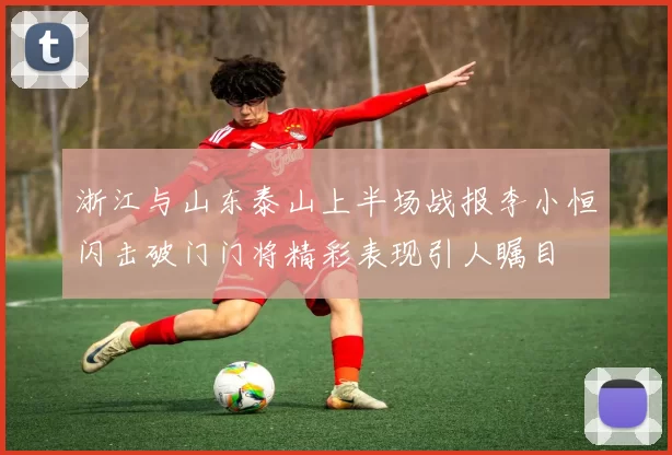 浙江与山东泰山上半场战报李小恒闪击破门门将精彩表现引人瞩目
