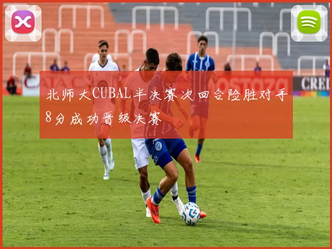 北师大CUBAL半决赛次回合险胜对手8分成功晋级决赛