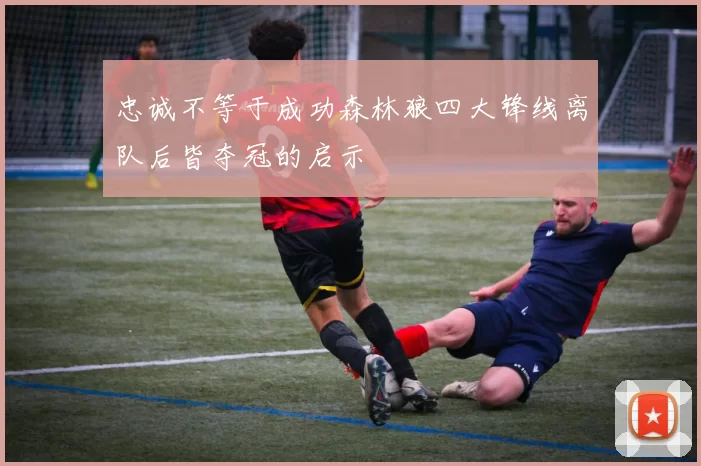 忠诚不等于成功森林狼四大锋线离队后皆夺冠的启示