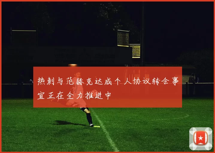 热刺与范赫克达成个人协议转会事宜正在全力推进中