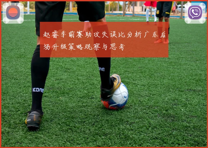 赵睿季前赛助攻失误比分析广东后场升级策略观察与思考